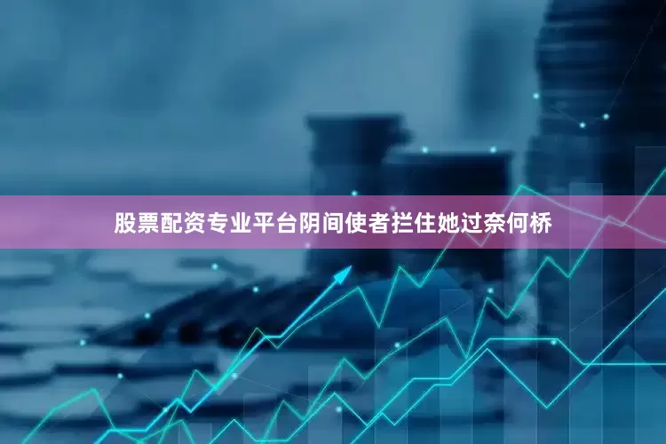 股票配资专业平台阴间使者拦住她过奈何桥