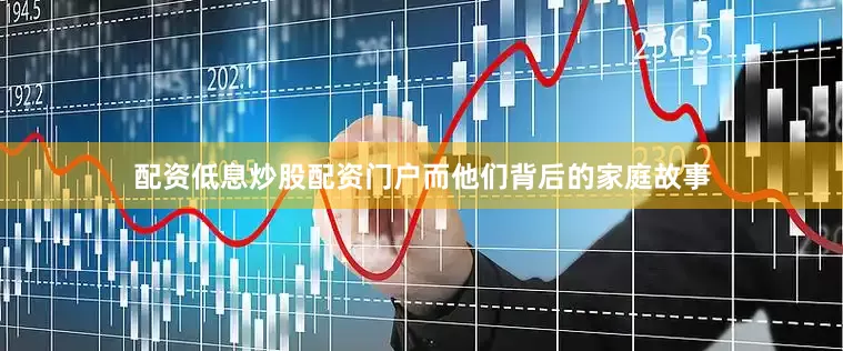 配资低息炒股配资门户而他们背后的家庭故事