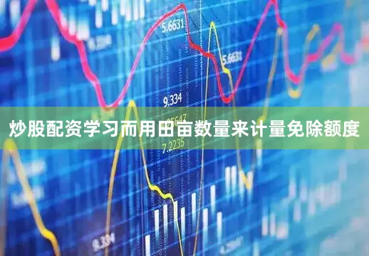 炒股配资学习而用田亩数量来计量免除额度