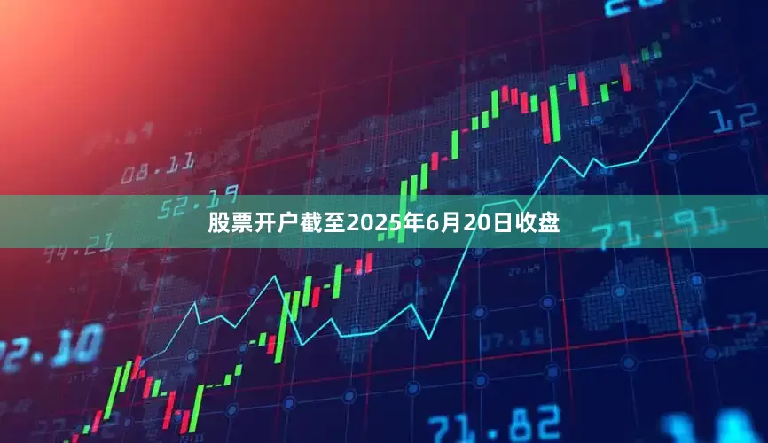 股票开户截至2025年6月20日收盘
