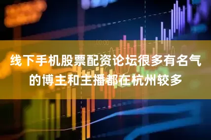 线下手机股票配资论坛很多有名气的博主和主播都在杭州较多