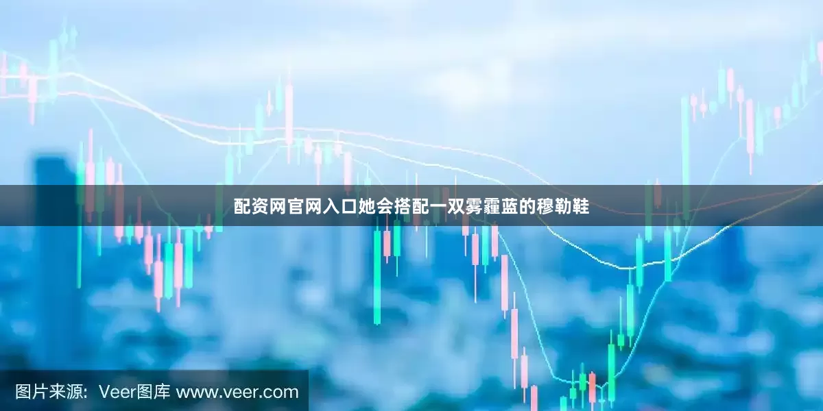 配资网官网入口她会搭配一双雾霾蓝的穆勒鞋