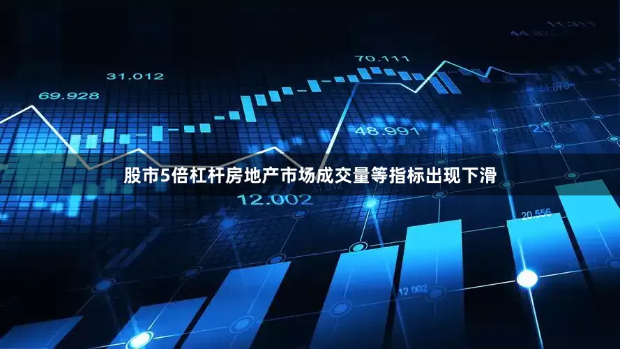 股市5倍杠杆房地产市场成交量等指标出现下滑