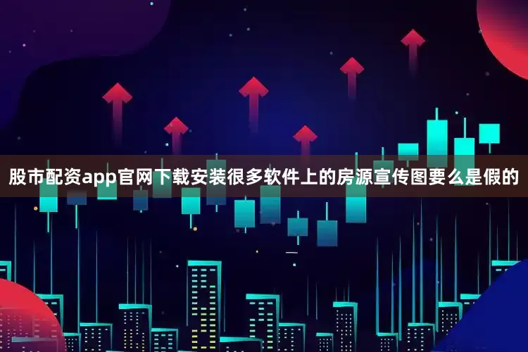 股市配资app官网下载安装很多软件上的房源宣传图要么是假的