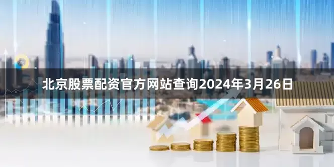 北京股票配资官方网站查询2024年3月26日