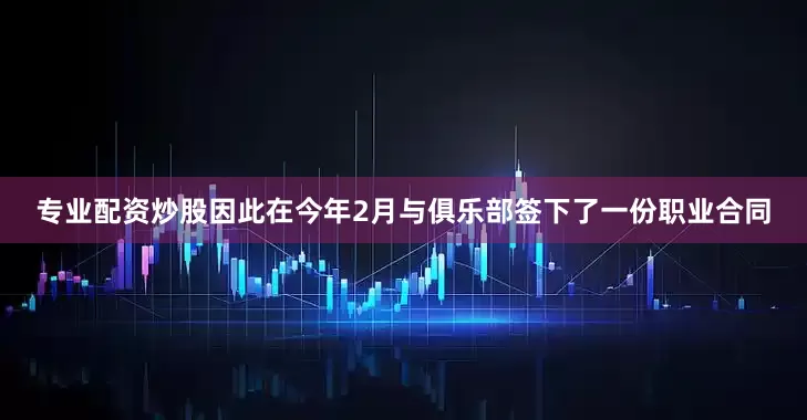 专业配资炒股因此在今年2月与俱乐部签下了一份职业合同