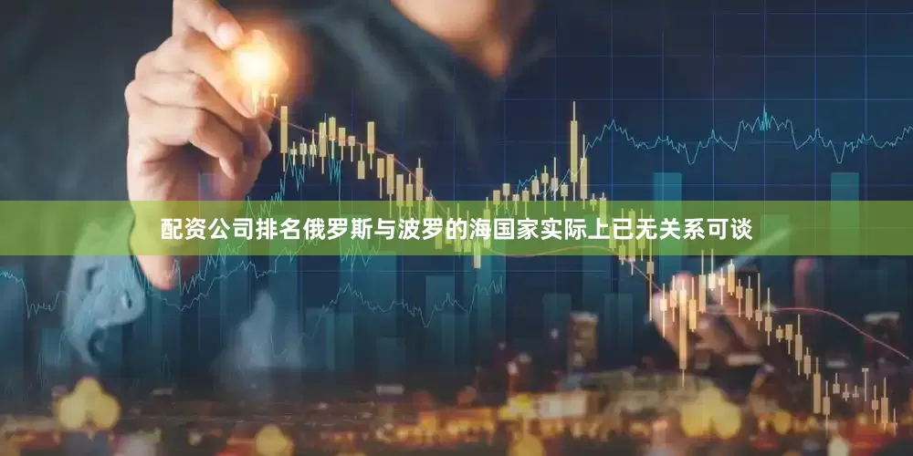 配资公司排名俄罗斯与波罗的海国家实际上已无关系可谈