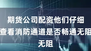 期货公司配资他们仔细查看消防通道是否畅通无阻