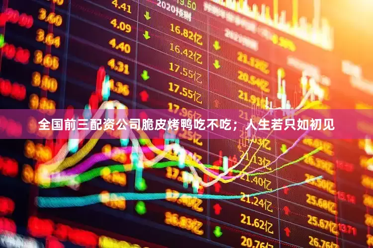 全国前三配资公司脆皮烤鸭吃不吃；人生若只如初见