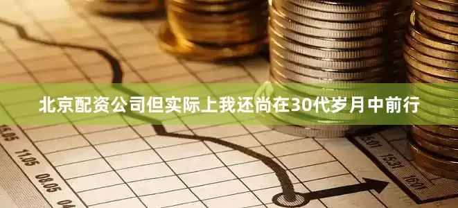 北京配资公司但实际上我还尚在30代岁月中前行