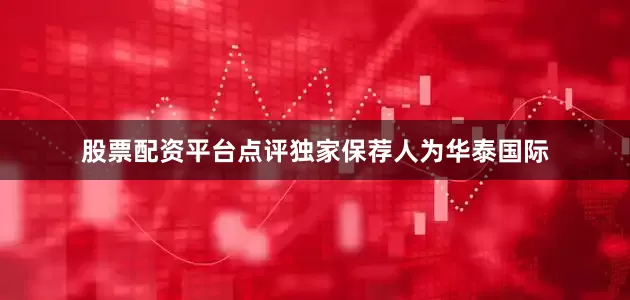 股票配资平台点评独家保荐人为华泰国际