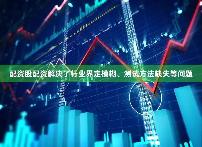 配资股配资解决了行业界定模糊、测试方法缺失等问题