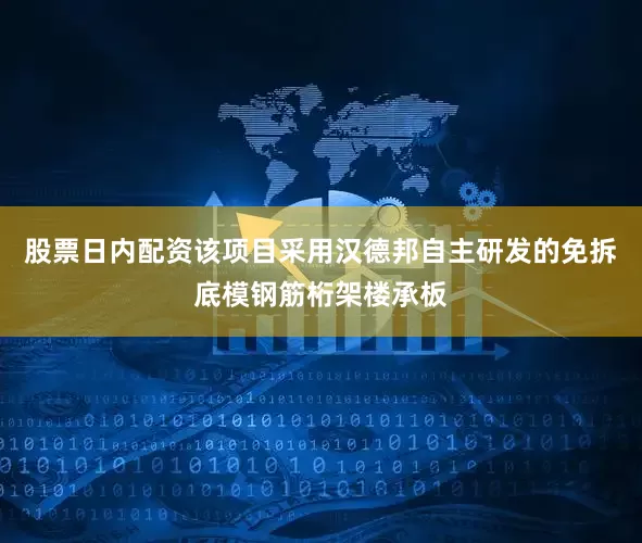 股票日内配资该项目采用汉德邦自主研发的免拆底模钢筋桁架楼承板