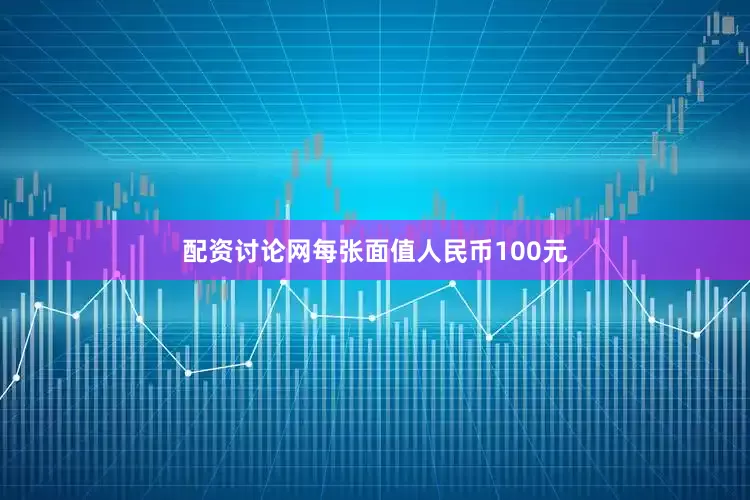 配资讨论网每张面值人民币100元