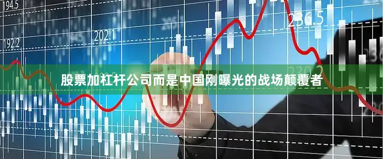 股票加杠杆公司而是中国刚曝光的战场颠覆者