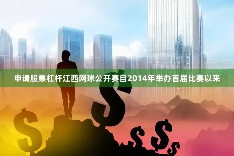 申请股票杠杆　　江西网球公开赛自2014年举办首届比赛以来