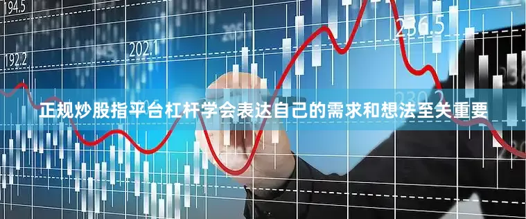 正规炒股指平台杠杆学会表达自己的需求和想法至关重要