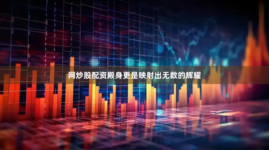 网炒股配资殿身更是映射出无数的辉耀