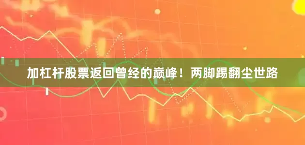 加杠杆股票返回曾经的巅峰！两脚踢翻尘世路