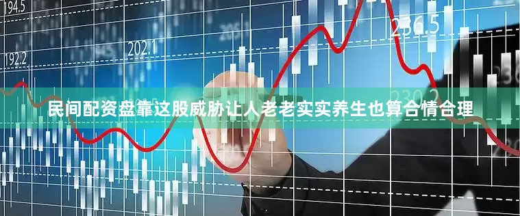 民间配资盘靠这股威胁让人老老实实养生也算合情合理