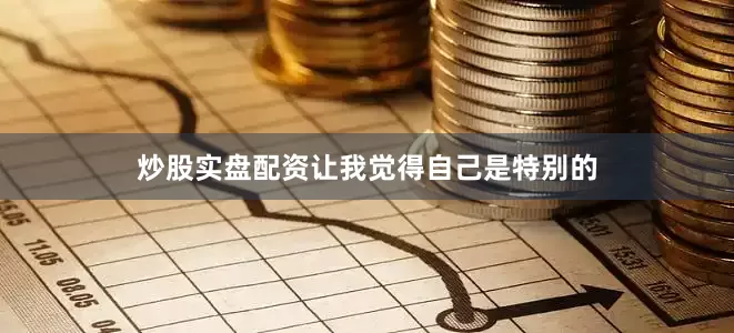 炒股实盘配资让我觉得自己是特别的