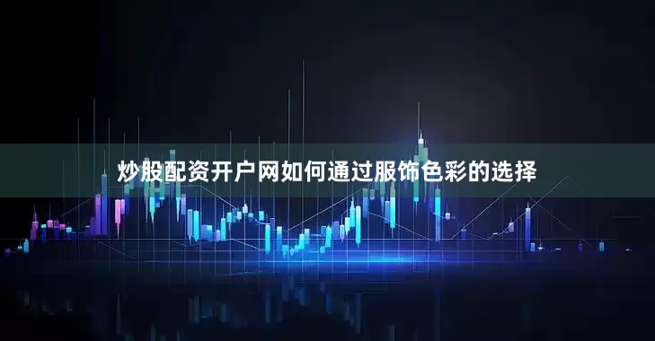 炒股配资开户网如何通过服饰色彩的选择