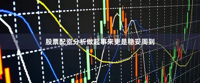 股票配资分析做起事来更是稳妥周到