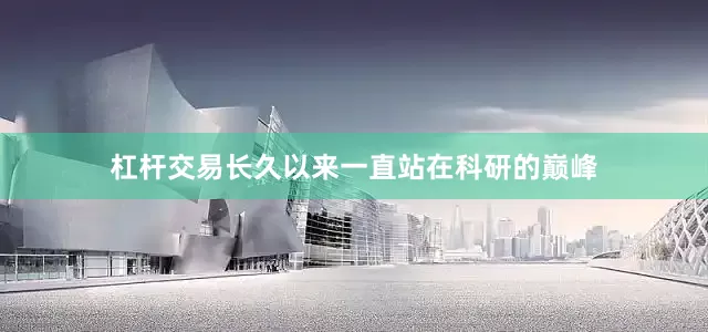 杠杆交易长久以来一直站在科研的巅峰