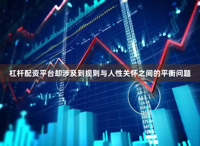 杠杆配资平台却涉及到规则与人性关怀之间的平衡问题