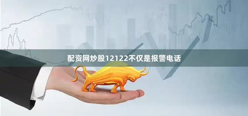 配资网炒股12122不仅是报警电话