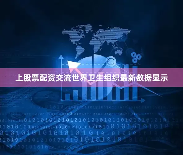 上股票配资交流世界卫生组织最新数据显示