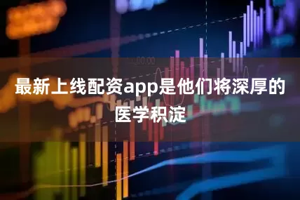 最新上线配资app是他们将深厚的医学积淀