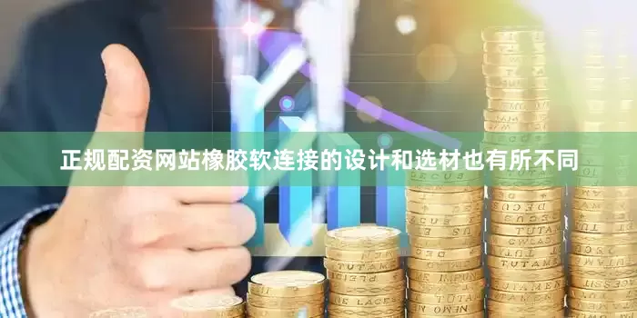 正规配资网站橡胶软连接的设计和选材也有所不同
