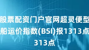 股票配资门户官网超灵便型船运价指数(BSI)报1313点
