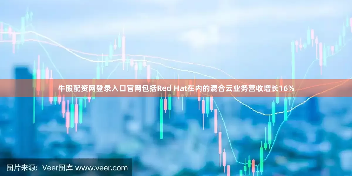 牛股配资网登录入口官网包括Red Hat在内的混合云业务营收增长16%