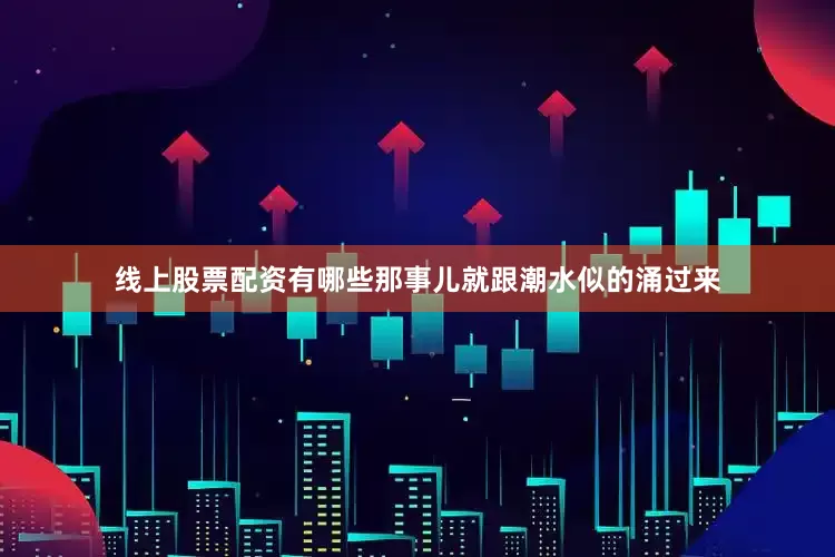 线上股票配资有哪些那事儿就跟潮水似的涌过来