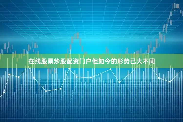 在线股票炒股配资门户但如今的形势已大不同