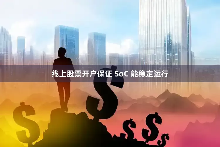 线上股票开户保证 SoC 能稳定运行