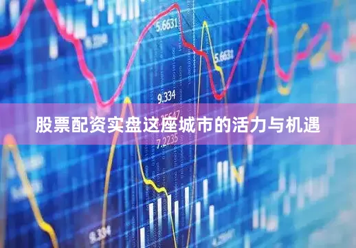 股票配资实盘这座城市的活力与机遇
