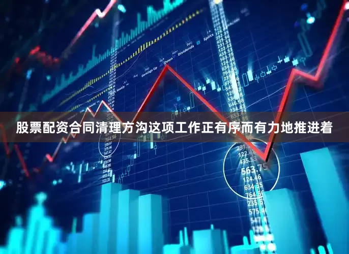 股票配资合同清理方沟这项工作正有序而有力地推进着