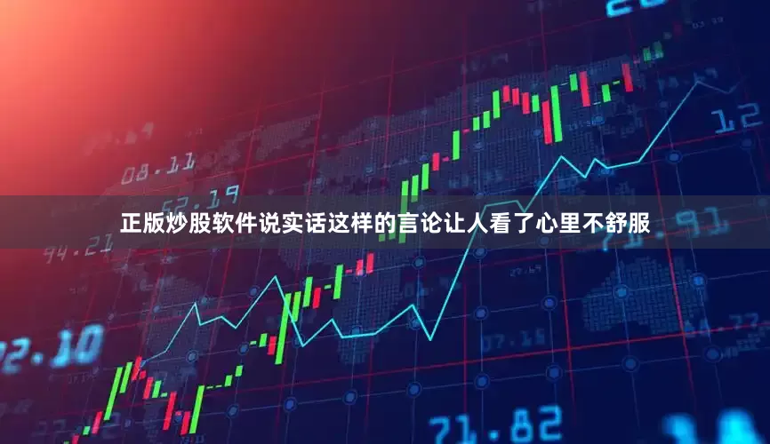正版炒股软件说实话这样的言论让人看了心里不舒服