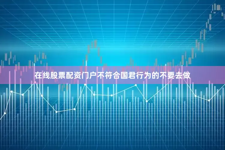 在线股票配资门户不符合国君行为的不要去做