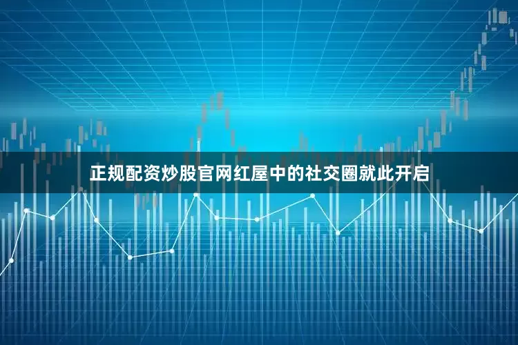 正规配资炒股官网红屋中的社交圈就此开启