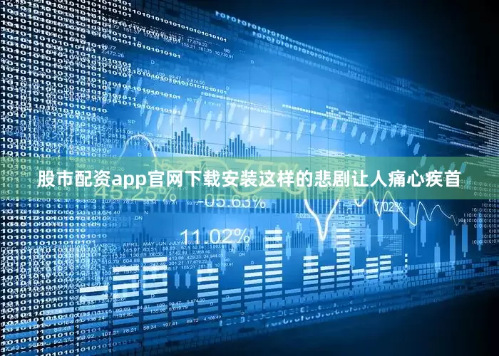 股市配资app官网下载安装这样的悲剧让人痛心疾首