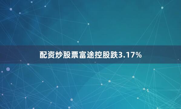 配资炒股票富途控股跌3.17%
