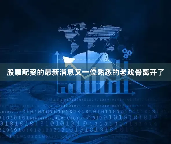 股票配资的最新消息又一位熟悉的老戏骨离开了