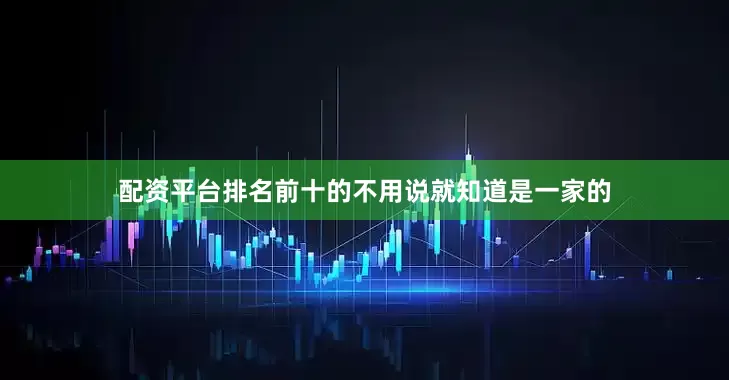 配资平台排名前十的不用说就知道是一家的